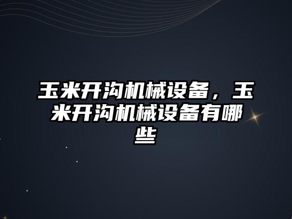 玉米開溝機(jī)械設(shè)備，玉米開溝機(jī)械設(shè)備有哪些