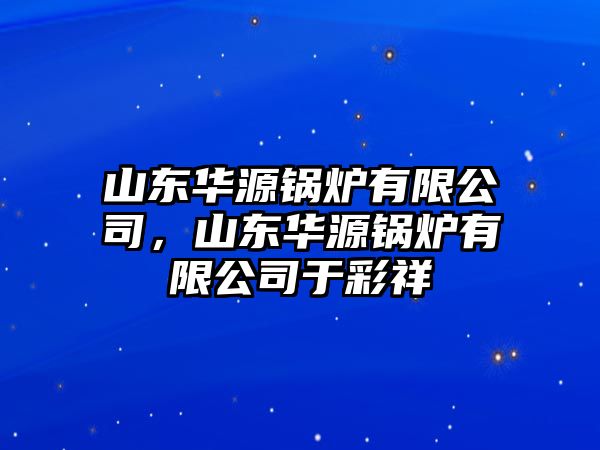 山東華源鍋爐有限公司，山東華源鍋爐有限公司于彩祥