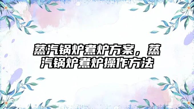 蒸汽鍋爐煮爐方案，蒸汽鍋爐煮爐操作方法