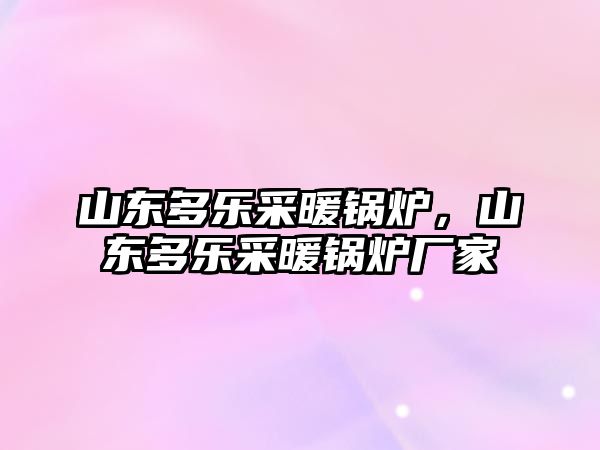 山東多樂采暖鍋爐，山東多樂采暖鍋爐廠家