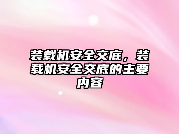 裝載機安全交底，裝載機安全交底的主要內(nèi)容