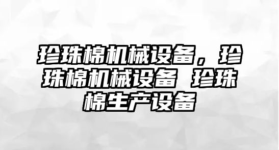 珍珠棉機械設(shè)備，珍珠棉機械設(shè)備 珍珠棉生產(chǎn)設(shè)備