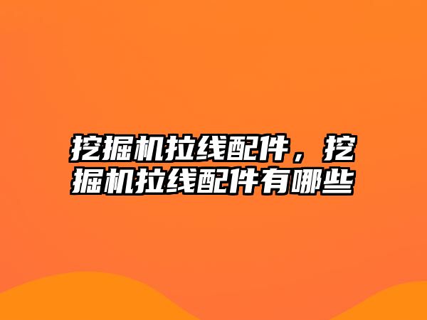 挖掘機拉線配件，挖掘機拉線配件有哪些