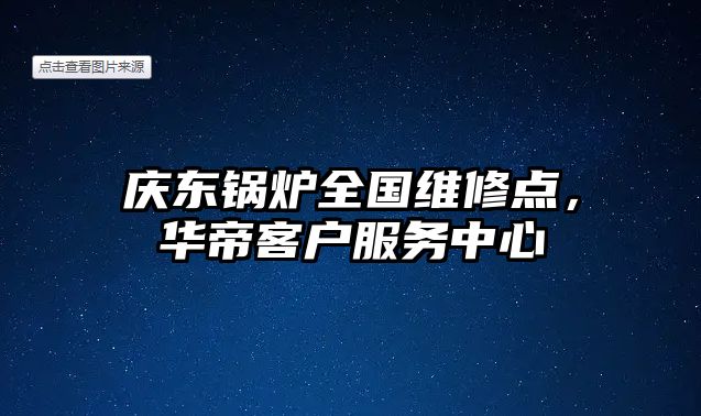 慶東鍋爐全國(guó)維修點(diǎn)，華帝客戶服務(wù)中心