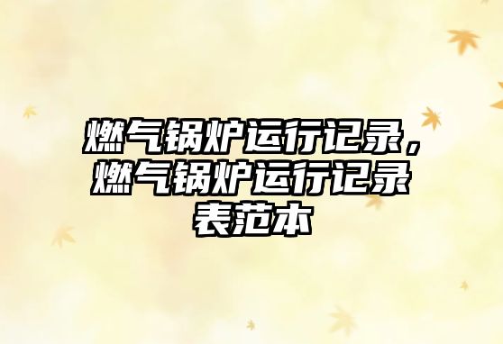 燃?xì)忮仩t運行記錄，燃?xì)忮仩t運行記錄表范本