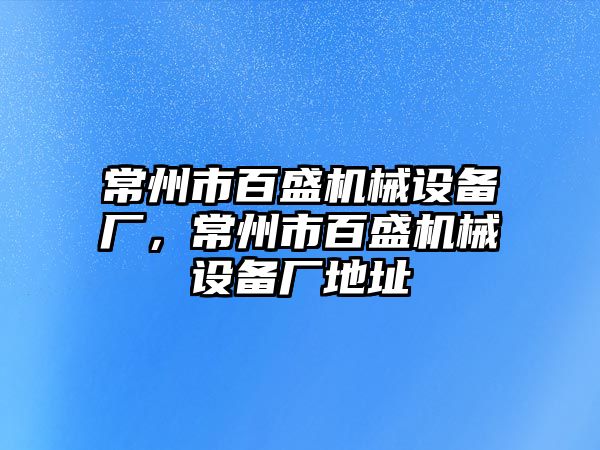 常州市百盛機械設備廠，常州市百盛機械設備廠地址