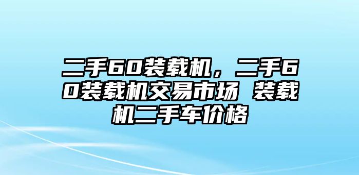 二手60裝載機(jī)，二手60裝載機(jī)交易市場 裝載機(jī)二手車價(jià)格