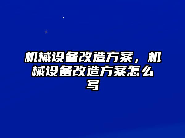 機(jī)械設(shè)備改造方案，機(jī)械設(shè)備改造方案怎么寫