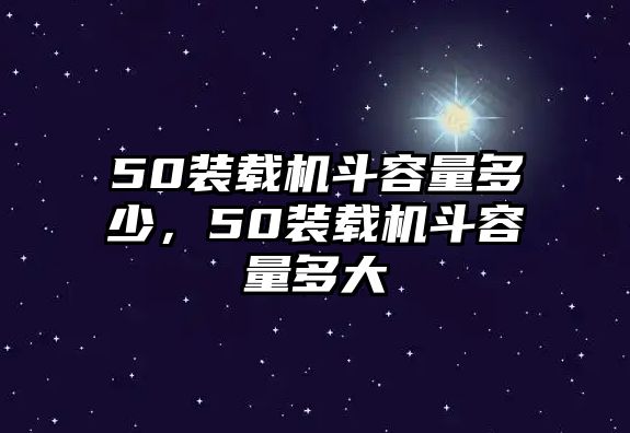 50裝載機斗容量多少，50裝載機斗容量多大