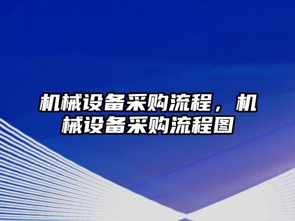 機(jī)械設(shè)備采購(gòu)流程，機(jī)械設(shè)備采購(gòu)流程圖