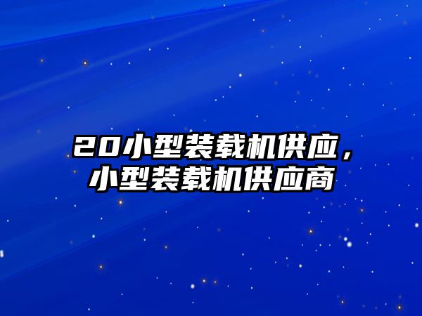 20小型裝載機供應(yīng)，小型裝載機供應(yīng)商