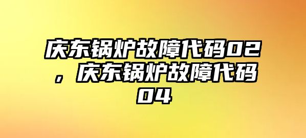 慶東鍋爐故障代碼02，慶東鍋爐故障代碼04