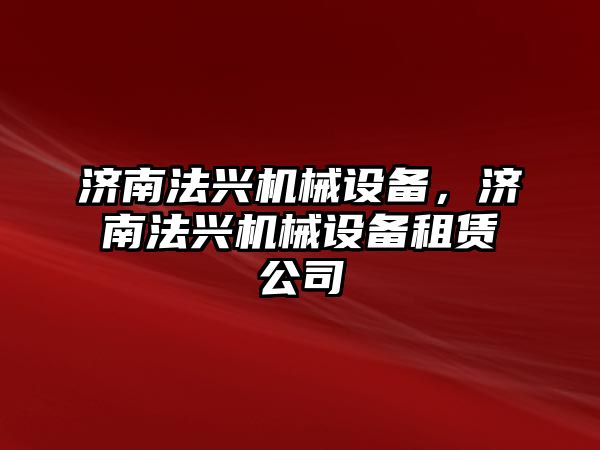 濟南法興機械設備，濟南法興機械設備租賃公司