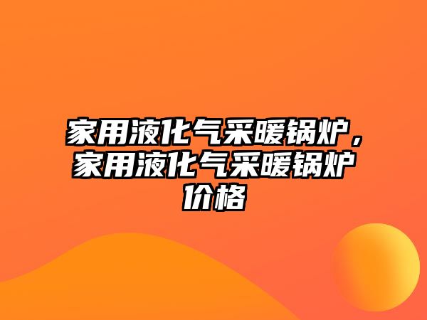 家用液化氣采暖鍋爐，家用液化氣采暖鍋爐價格