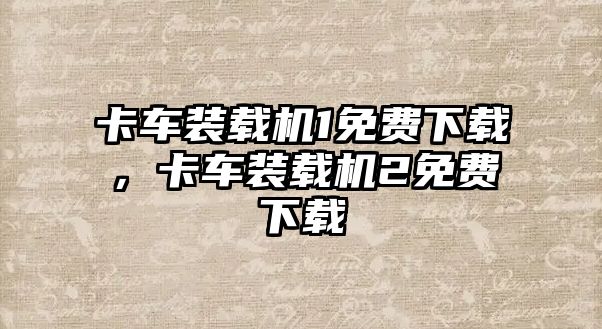 卡車裝載機1免費下載，卡車裝載機2免費下載