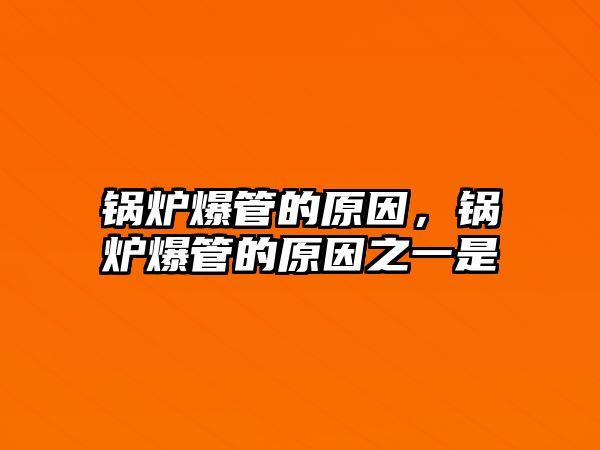 鍋爐爆管的原因，鍋爐爆管的原因之一是