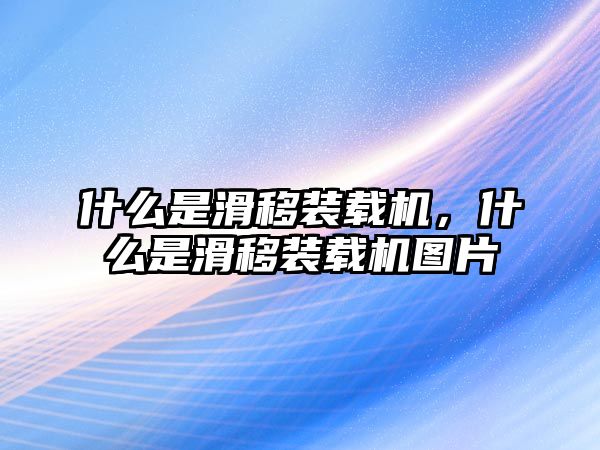 什么是滑移裝載機(jī)，什么是滑移裝載機(jī)圖片