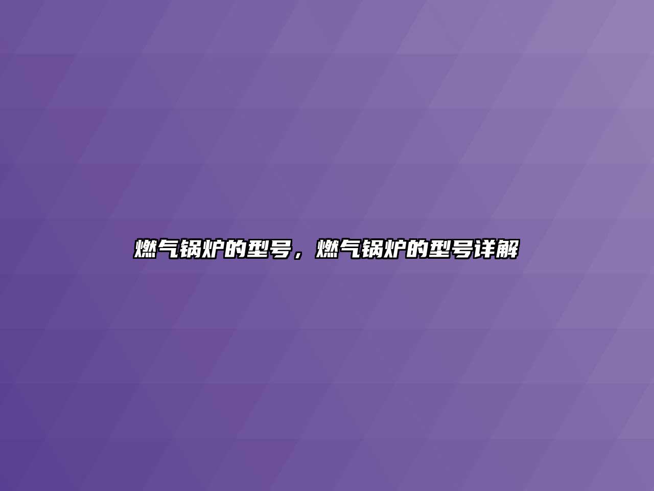 燃?xì)忮仩t的型號，燃?xì)忮仩t的型號詳解