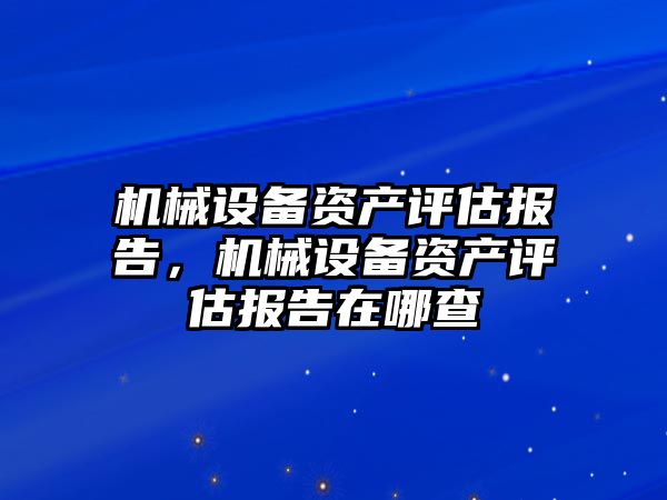 機械設備資產(chǎn)評估報告，機械設備資產(chǎn)評估報告在哪查