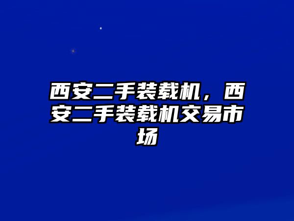 西安二手裝載機(jī)，西安二手裝載機(jī)交易市場(chǎng)