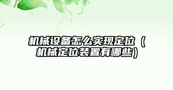 機械設備怎么實現(xiàn)定位（機械定位裝置有哪些）