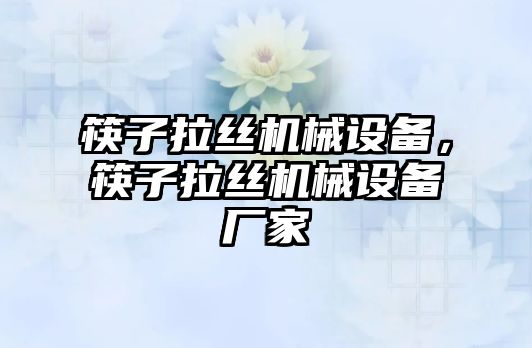 筷子拉絲機(jī)械設(shè)備，筷子拉絲機(jī)械設(shè)備廠家