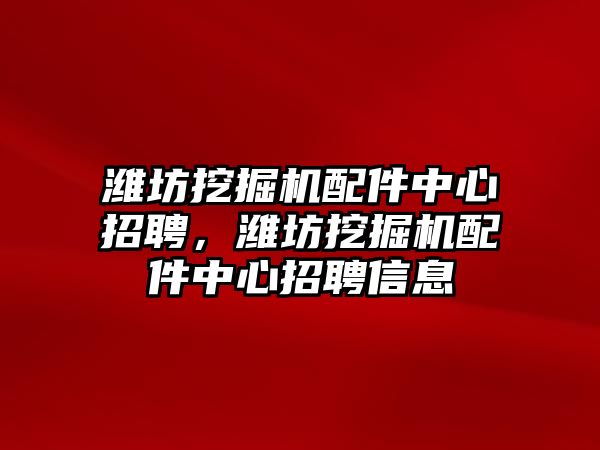 濰坊挖掘機配件中心招聘，濰坊挖掘機配件中心招聘信息