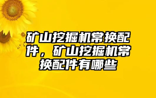 礦山挖掘機常換配件，礦山挖掘機常換配件有哪些