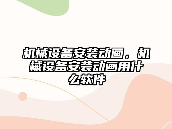 機械設(shè)備安裝動畫，機械設(shè)備安裝動畫用什么軟件