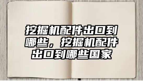 挖掘機配件出口到哪些，挖掘機配件出口到哪些國家