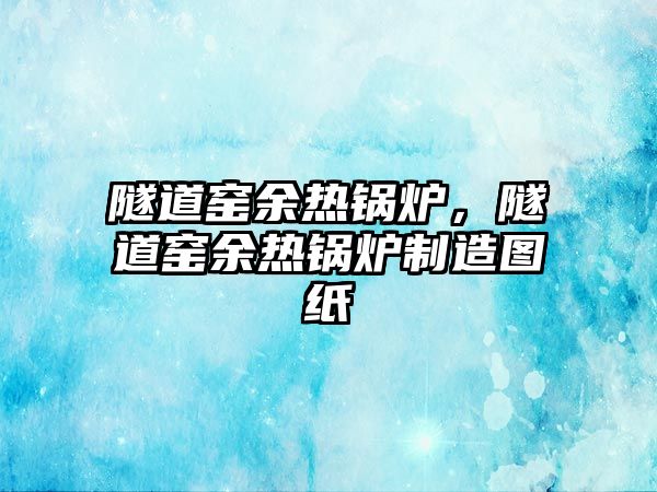 隧道窯余熱鍋爐，隧道窯余熱鍋爐制造圖紙