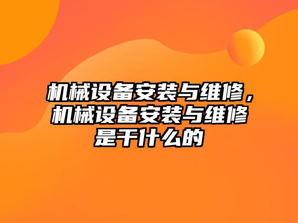 機械設(shè)備安裝與維修，機械設(shè)備安裝與維修是干什么的