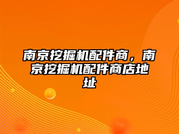 南京挖掘機(jī)配件商，南京挖掘機(jī)配件商店地址