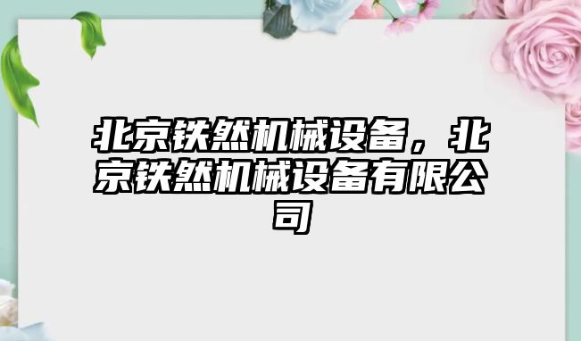 北京鐵然機械設備，北京鐵然機械設備有限公司