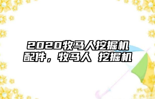 2020牧馬人挖掘機(jī)配件，牧馬人 挖掘機(jī)