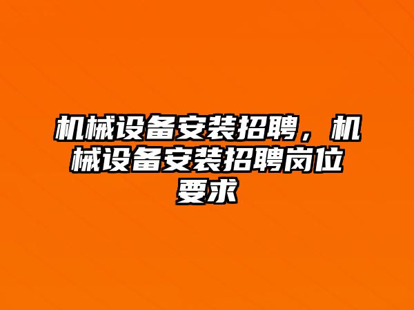 機(jī)械設(shè)備安裝招聘，機(jī)械設(shè)備安裝招聘崗位要求