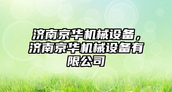 濟南京華機械設(shè)備，濟南京華機械設(shè)備有限公司