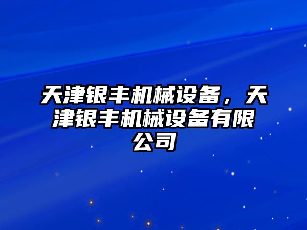 天津銀豐機(jī)械設(shè)備，天津銀豐機(jī)械設(shè)備有限公司