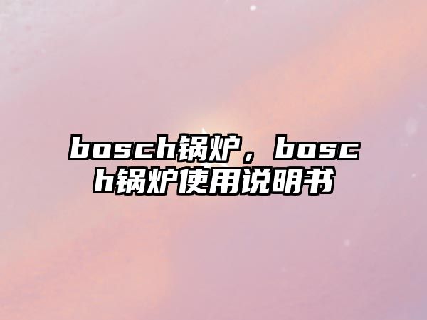 bosch鍋爐，bosch鍋爐使用說明書