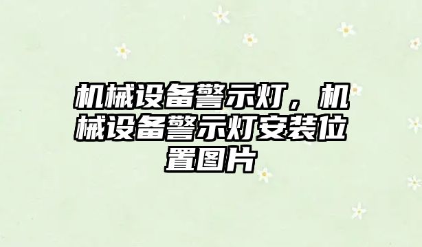 機(jī)械設(shè)備警示燈，機(jī)械設(shè)備警示燈安裝位置圖片