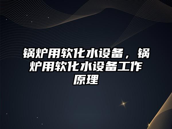 鍋爐用軟化水設備，鍋爐用軟化水設備工作原理