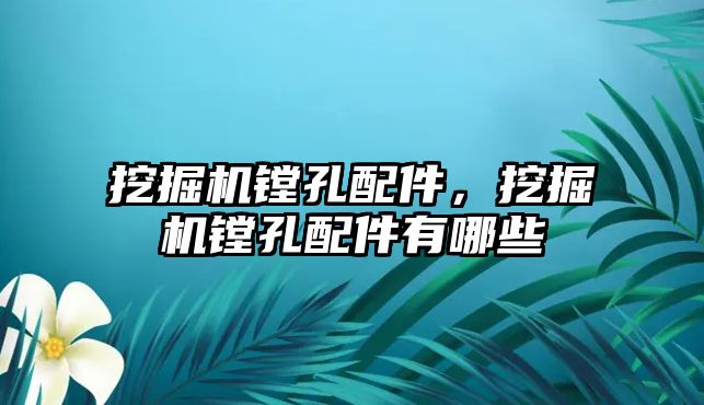 挖掘機鏜孔配件，挖掘機鏜孔配件有哪些