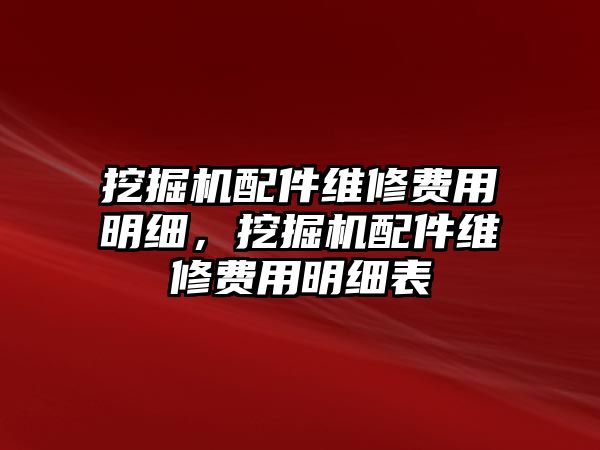 挖掘機配件維修費用明細，挖掘機配件維修費用明細表