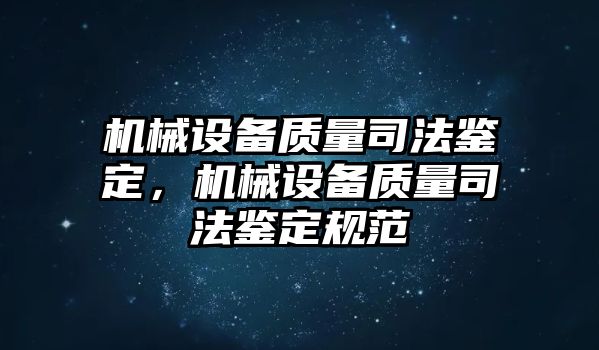 機(jī)械設(shè)備質(zhì)量司法鑒定，機(jī)械設(shè)備質(zhì)量司法鑒定規(guī)范