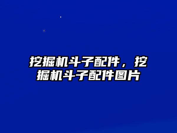 挖掘機斗子配件，挖掘機斗子配件圖片