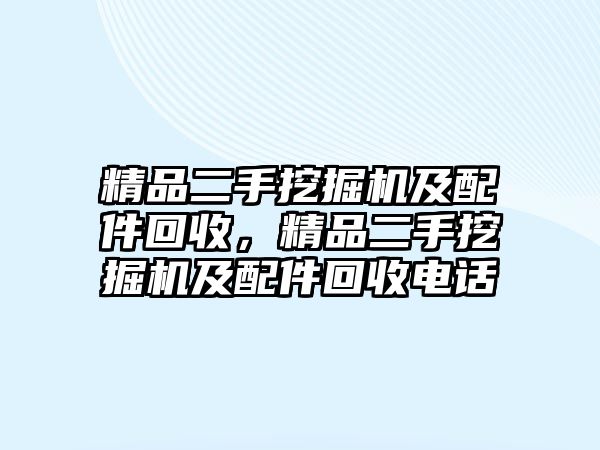 精品二手挖掘機(jī)及配件回收，精品二手挖掘機(jī)及配件回收電話