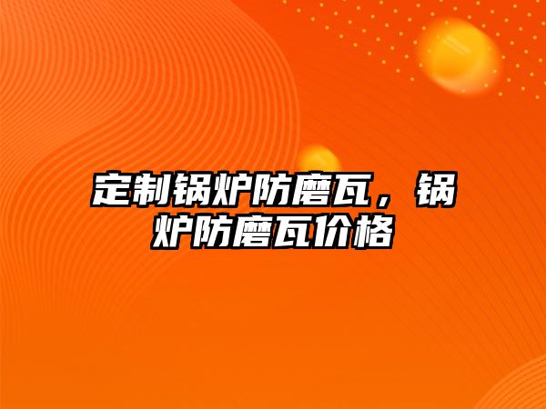 定制鍋爐防磨瓦，鍋爐防磨瓦價格