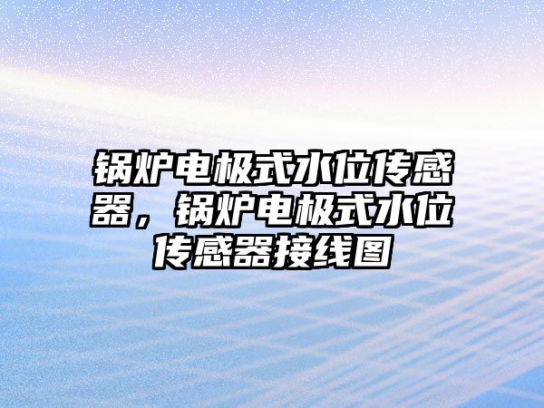 鍋爐電極式水位傳感器，鍋爐電極式水位傳感器接線圖