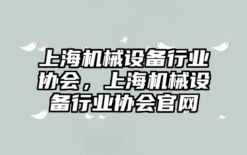 上海機械設(shè)備行業(yè)協(xié)會，上海機械設(shè)備行業(yè)協(xié)會官網(wǎng)