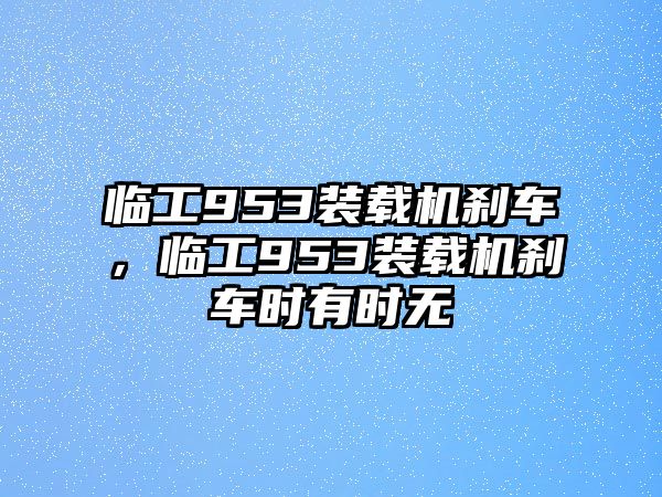 臨工953裝載機(jī)剎車，臨工953裝載機(jī)剎車時有時無